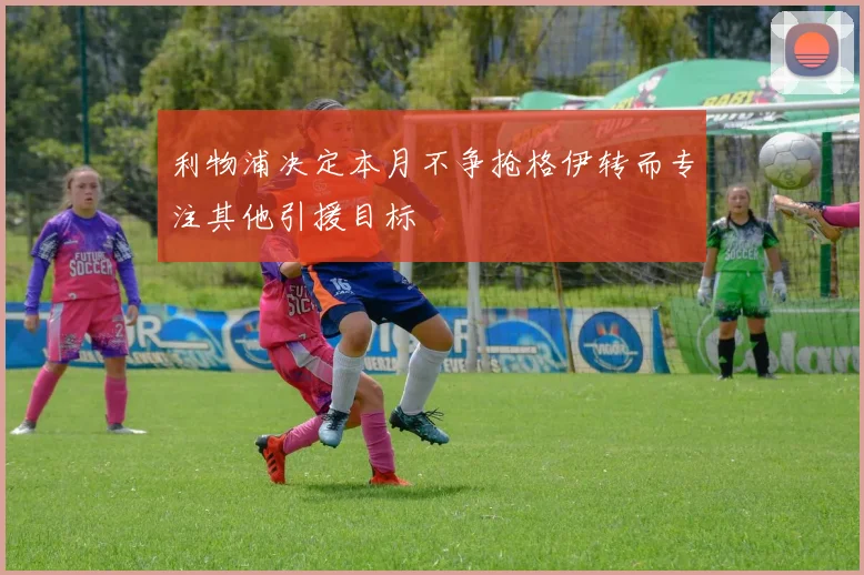 利物浦决定本月不争抢格伊转而专注其他引援目标