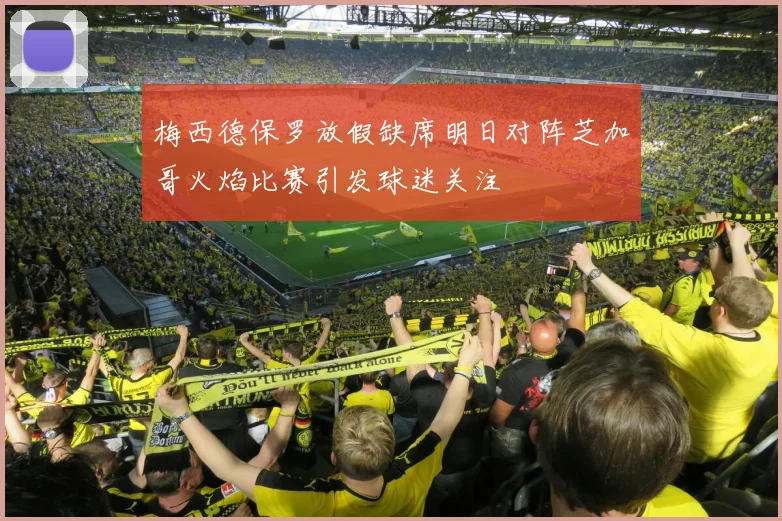 梅西德保罗放假缺席明日对阵芝加哥火焰比赛引发球迷关注