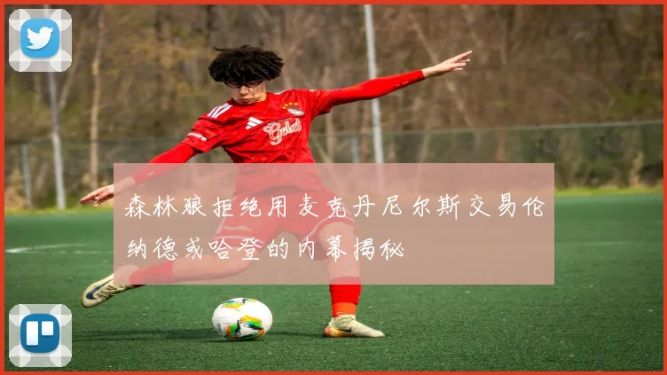 森林狼拒绝用麦克丹尼尔斯交易伦纳德或哈登的内幕揭秘