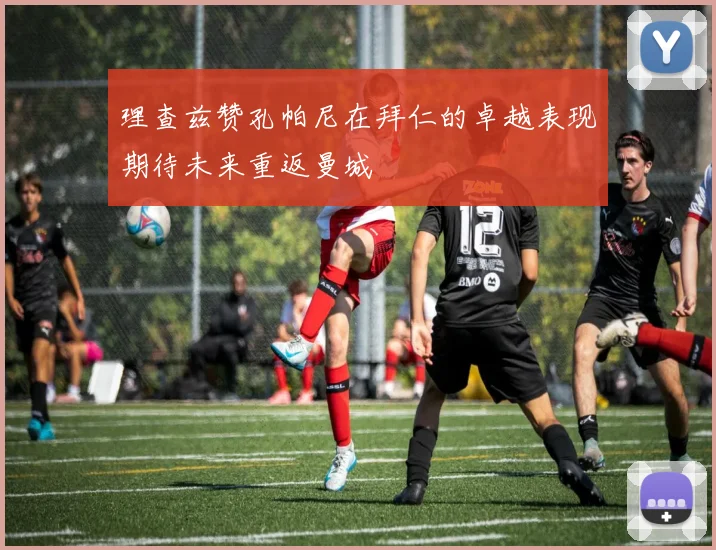 理查兹赞孔帕尼在拜仁的卓越表现期待未来重返曼城